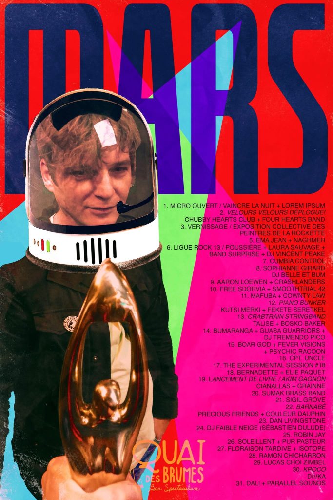 QUAI DES BRUMES MICRO OUVERT VAINCRE LA NUIT LOREM IPSUM VELOURS VELOURS CHUBBY HEARTS CLUB FOUR HEARTS BAND VERNISSAGE / EXPOSITION COLLECTIVE DES PEINTRES DE LA ROQUETTE EMA JEAN NAGHMEH LIGUE ROCK 13 POUSSIÈRE LAURA SAUVAGE BAND SURPRISE DJ VINCENT PEAKE CUMBIA CONTROL SOPHIAINE GIRARD DJ BELLE ET BUM AARON LOEWEN CRASHLANDERS FREE SODOVIA SMOOTHTRIAL 42 MAFUBA COWNTY LAW PIANO BUNKER KUTSI MERKI FEKETE SERTEKEL CRABTRAIN STRINGBAND TALISE BOSKO BAKER BUMARANGA GUASA GUARAIROS DJ TREMENDO PICO BOAR GOD FEVER VISION PSYCHIC RACCOON CPT. QUEBEC THE EXPERIMENTAL SESSION BERNADETTE ELIE PAQUET AKIM GAGNON CIANALAS GAMÉ SUMAK BRASS BAND SIGIL GOR BARNABÉ PRECIOUS FRIENDS COULEUR DAUPHIN DAN LIVINGSTONE DJ FAIBLE NEIGE SÉBASTIEN DUVAL ROBIN JAY SÖLEILNERT PASTEURE FLORAISON TARDIVE LE STOFF ROMAN CHICHARRON LUCAS CHOI ZIMBEL KROCO D!VKA DALI PARALLEL SOUNDS