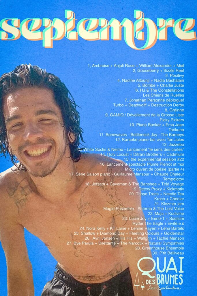 QUAI DES BRUMES AMBROISE ANJALI ROSE WILLIAM ALEXANDER MIEL GOOSEBERRY SIZZLE REEL POSITIVY NADINE ALTOUNJI NADIA BASHALANI BOMBE CHARLIE JUSTE HJ & THE CONSTELLATIONS LES CHIENS DE RUELLES JONATHAN PERSONNE TURBO DEADWOLFF DESTRUCTION DERBY GRAINNE GAMIQ PICKY PICKERS PIANO BUNKER EMA JEAN TARIKUNA BONEWAVES BOTTLENECK JAY THE BARNEYS JAZZEBO DJ WHITE SOCKS NEIMO HOLY LOCUST DITRANI BROTHERS CADMIUM THE EXPERIMENTAL SESSION PLUME PIERROT ET MOI GUILLAUME MANSOUR CHAUDE CHALEUR TEMPOLOTOV JETSAM CAVEMAN THE BANSHEE TÉLÉ VOYAGE DECOY PROXY KICKMOTIV THOSE TREES NEEDLE TEA KROCO CHÉNIER KLEZMER JAM MAGID ENSEMBLE SHTERNA & THE LOST VOICE MAJA KODVINE LUCIE JOY EENO+T SOULIUM RYDER THE EAGLE NORA KELLY KT LAINE FLEETING COLOURS GOLDENSTAR SHALLOW DIAMOND DAY AVRIL JENSEN & HIS HIS WALLGRIN TACHE MENSON BYE PARULA DILETTANTE THE NARCOTIX NATURAL SYMPATHIES GREENHOUSE ENSEMBLE P’TIT BELLIVEAU