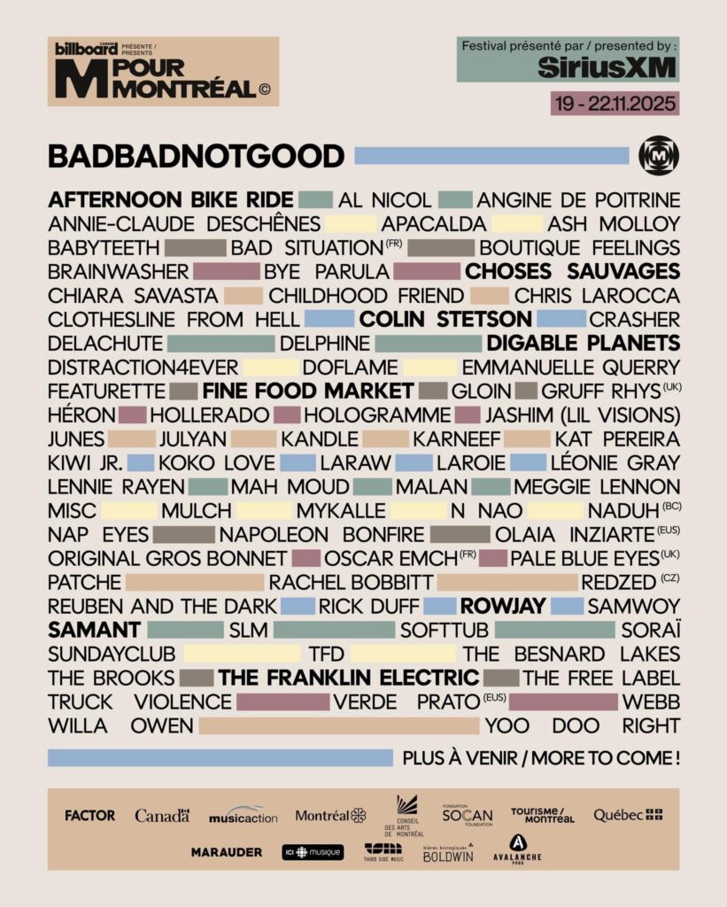 BADBADNOTGOOD AFTERNOON BIKE RIDE BAD SITUATION CLOTHESLINE FROM HELL COLIN STETSON DIGABLE PLANETS FINE FOOD MARKET GRUFF RHYS HOLOGRAMME JASHIM (LIL VISIONS) KIWI JR. NAP EYES ORIGINAL GROS BONNET PALE BLUE EYES RACHEL BOBBITT REUBEN AND THE DARK ROWJAY SAMANT SOFTTUB SORAÏ THE BESNARD LAKES THE BROOKS THE FRANKLIN ELECTRIC THE FREE LABEL TRUCK VIOLENCE YOO DOO RIGHT