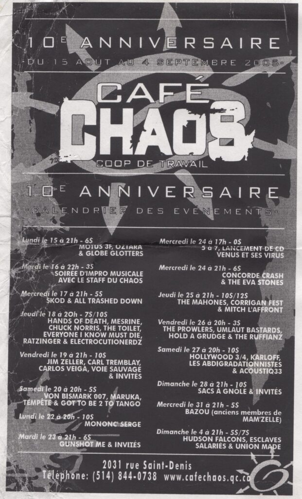 MOTUS 3F OZTIARA GLOBE GLOTTERS STAFF DU CHAOS SKOD ALL TRASHED DOWN HANDS OF DEATH MESRINE CHUCK NORRIS THE TOILET EVERYONE I KNOW MUST DIE RATZINGER ELECTROCUIONERDZ JIM ZELLER CARL TREMBLAY CARLOS VEIGA VOIE SAUVAGE VON BISMARK 007 MARUKA TEMPÊTE GOT TO BE 2 TO TANGO MONONC’ SERGE GUNSHOT ME VENUS ET SES VIRUS CONCORDE CRASH THE EVA STONES THE MAHONES CORRIGAN FEST MITCH L’AFFRONT THE PROWLERS UMLAUT BASTARDS HOLD A GRUDGE THE RUFFIANZ HOLLYWOOD 3/4 KARLOFF LES ABDIGRADATIONNISTES ACOUSTIQ33 SACS À GNOLE BAZOU HUDSON FALCONS ESCLAVES SALARIÉS UNION MADE