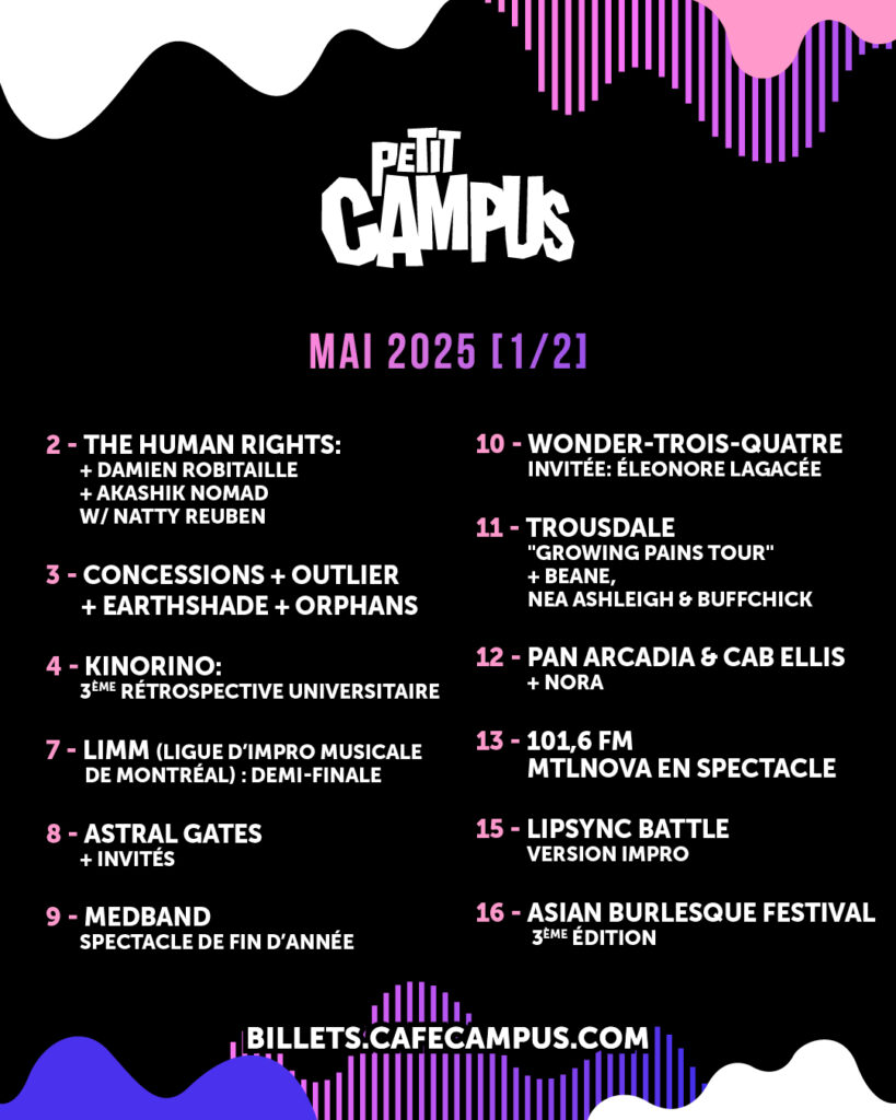 THE HUMAN RIGHTS DAMIEN ROBITAILLE AKASHIK NOMAD NATTY REUBEN CONCESSIONS OUTLIER EARTHSHADE ORPHANS KINORINO LIMM (Ligue d’Impro Musicale de Montréal) ASTRAL GATES MEDBAND WONDER-TROIS-QUATRE ÉLÉONORE LAGACÉE TROUSDALE BEANE NEA ASHLEIGH BUFFCHICK PAN ARCADIA CAB ELLIS NORA 101,6 FM MTLNOVA EN SPECTACLE LIPSYNC BATTLE ASIAN BURLESQUE FESTIVAL