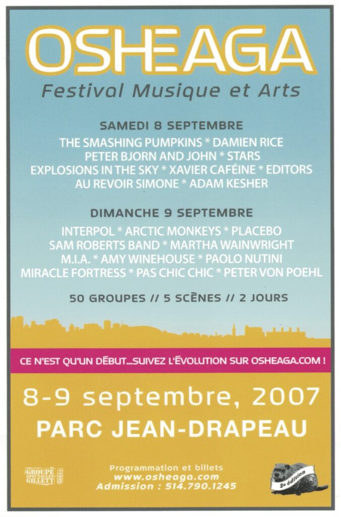 OSHEAGA THE SMASHING PUMPKINS DAMIEN RICE PETER BJORN AND JOHN STARS EXPLOSIONS IN THE SKY XAVIER CAFÉÏNE EDITORS AU REVOIR SIMONE ADAM KESHER INTERPOL ARCTIC MONKEYS PLACEBO SAM ROBERTS BAND MARTHA WAINWRIGHT M.I.A. AMY WINEHOUSE PAOLO NUTINI MIRACLE FORTRESS PAS CHIC CHIC PETER VON POEHL