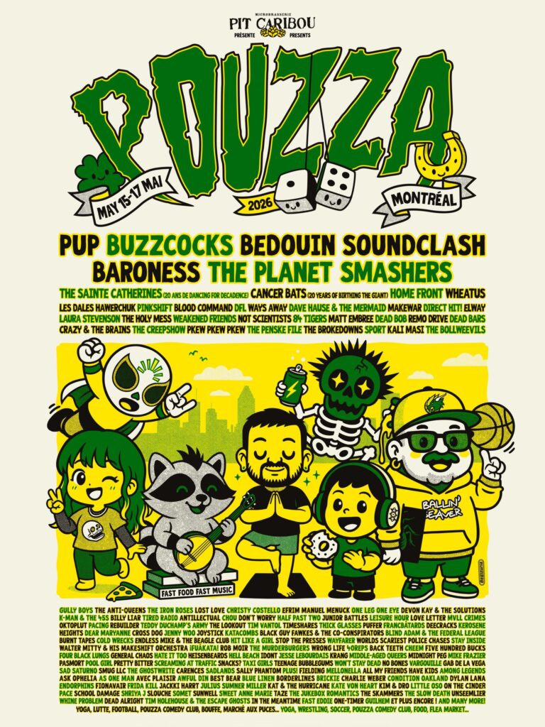 POUZZA PUP BUZZCOCKS BEDOUIN SOUNDCLASH BARONESS THE PLANET SMASHERS THE SAINTE CATHERINES (20 ANS DE DANCING FOR DECAYDENCE) CANCER BATS (20 YEARS OF BIRTHING THE GIANT) HOME FRONT WHEATUS LES DALES HAWERCHUK PINKSHIFT BLOOD COMMAND DFL WAYS AWAY DAVE HAUSE & THE MERMAID MAKEWAR DIRECT HIT! ELWAY LAURA STEVENSON THE HOLY MESS WEAKENED FRIENDS NOT SCIENTISTS JYG TIGERS JAW MATT EMBER DEAD BOB MERE DEAD BEATS CRAZY 8 TRADESMEN THE CREPSHOW PKEW PKEW PKEW THE PENSKE FILE THE BROKEDOWNS SPORT KALI MAST THE BOLLWEEVILS GULLY BOYS THE ANTI-QUEENS THE TRON ROSES LOST LOVE CHRISTY COSTELLO EFRIM MANUEL MENUCK ONE LEG ONE EYE DEVON KAY & THE SOLUTIONS K-MAN & THE 45S HEY SLIM TIRED RADIO ANTILLECTUAL CHO DON’T WORRY HA! FAST WHO KILLED FUNK? THE MIDDLE KIDS TITE LEFUNK WILL CRIMES MOTORIST PACER BIG DELUXE TEDDY D JOHNNY’S AMY THE LOOKOUT I AM WORTH TIMESNARES THUGN GLASSES PUPPER RICHARD DACK DEAD BEES KRESONE NIGHTBORIES DEAR MARIAN OVERSIGHT NODDY SWEET CICADA KILLER KATZ BLACK COPS THE CO-CONSPIRATORS BLACK VULTURE SHEP & THE FREEMANZ LAS TUSKOS BUNTER LADIES ON WHEELS ENDLESS MIKE & THE BEAGLE CLUB MINT GIRL HOP HITS THE PRESSURE DROPS KRAKEN JACK THE MARY TYLER WHORES THE MARY SLUTS TIME WARP MTY C.H.S. MASKED PISTOL HOUSEFIRE FAIRHAVEN BOLIDE THE HUNDRED EYES WALTER 48 MORDE SACHT M POLICE CHIEF MERRICK HURDICA BRUT PASO LIMITADO GANZE GHOST ARTS THE ABSTRACT ALIEN BOY MAX & THE REDEMPTION THE WURM SECRET EMOS SHOOT TO ILL ACID FRENCH AMANDA X PAS D’ARCHI SMUG LIFE THE GHOSTWRITERS AMERICA’S SADLANDS SALLY PLANTON