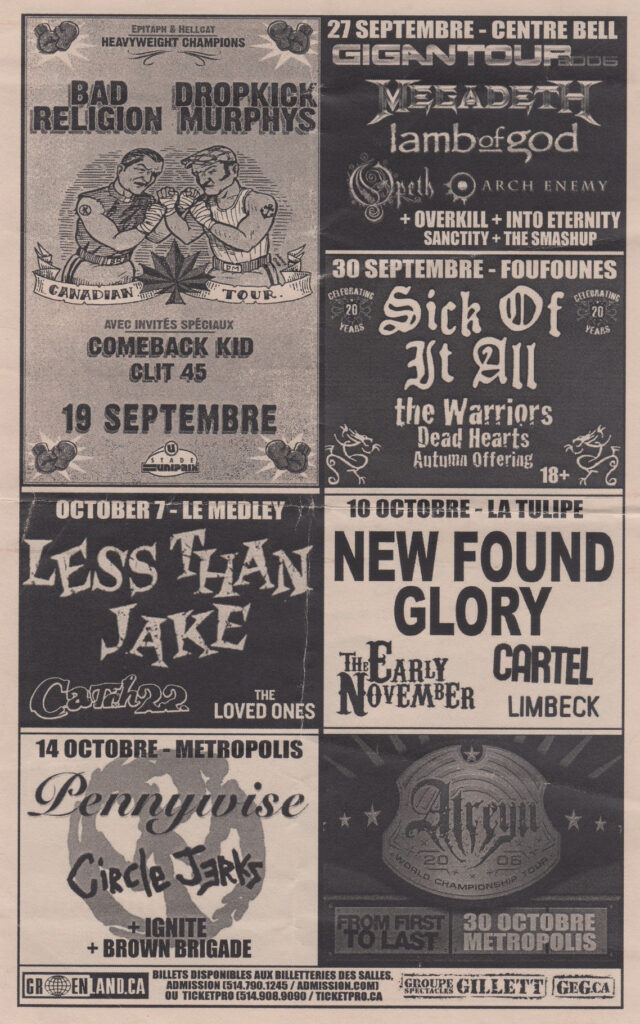 BAD RELIGION DROPKICK MURPHYS COMEBACK KID CLIT 45  MEGADETH LAMB OF GOD OPETH ARCH ENEMY OVERKILL INTO ETERNITY SANCTITY THE SMASHUP  SICK OF IT ALL THE WARRIORS DEAD HEARTS AUTUMN OFFERING  LESS THAN JAKE CATCH 22 THE LOVED ONES  NEW FOUND GLORY THE EARLY NOVEMBER CARTEL LIMBECK  PENNYWISE CIRCLE JERKS IGNITE BROWN BRIGADE  ATREYU FROM FIRST TO LAST