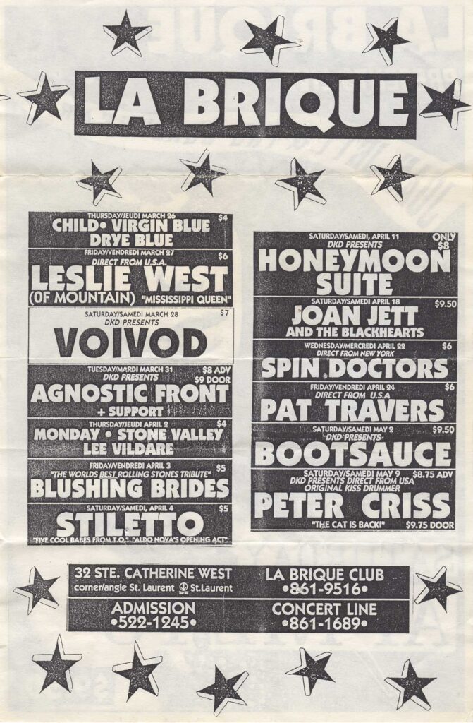 CHILD VIRGIN BLUE DRYE BLUE  LESLIE WEST MOUNTAIN  VOIVOD  AGNOSTIC FRONT  MONDAY STONE VALLEY LEE VILDARE  BLUSHING BRIDES  STILETTO  HONEYMOON SUITE  JOAN JETT THE BLACKHEARTS  SPIN DOCTORS  PAT TRAVERS  BOOTSAUCE  PETER CRISS LA BRIQUE