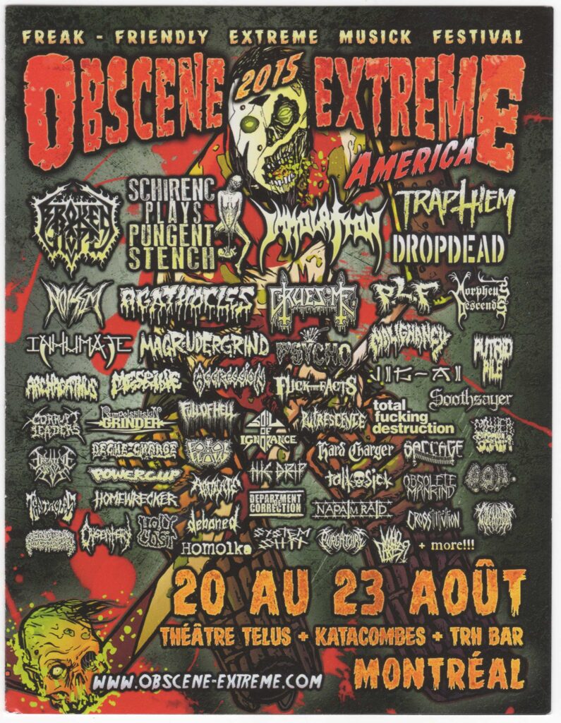 BROKEN HOPE  SCHIRENC PLAYS PUNGENT STENCH  IMMOLATION  TRAP THEM  DROPDEAD  NOISEM  AGATHOCLES  GRUESOME  P.L.F.  MORPHEUS DESCENDS  INHUMATE  MAGRUDERGRIND  PSYCHOMALIGNANCY  PUTRID PILE  ARCHAGATHUS  MESRINE  AGGRESSION  JIG-AI  SOOTHSAYER  CORRUPT LEADERS  RUMPELSTILTSKIN GRINDER  FULL OF HELL  SOIL OF IGNORANCE  PUTRESCENCE  MOTHER BRAIN  CREATIVE WASTE  DÉCHARGE  POWERCUP  THE DRIP  HARD CHARGER  SACCAGE  GOEMAGOT  WHO CARES?  HOMEWRECKER  HOLY COST  DEBONED  HOMOLKA  DEPARTMENT OF CORRECTION  SYSTEM SHIT  NAPALM RAID  PURGATOIRE  TALK SICK  OBSOLETE MANKIND  G.O.D.  CROSSTITUTION  BIOLOGICAL MONSTROSITY
