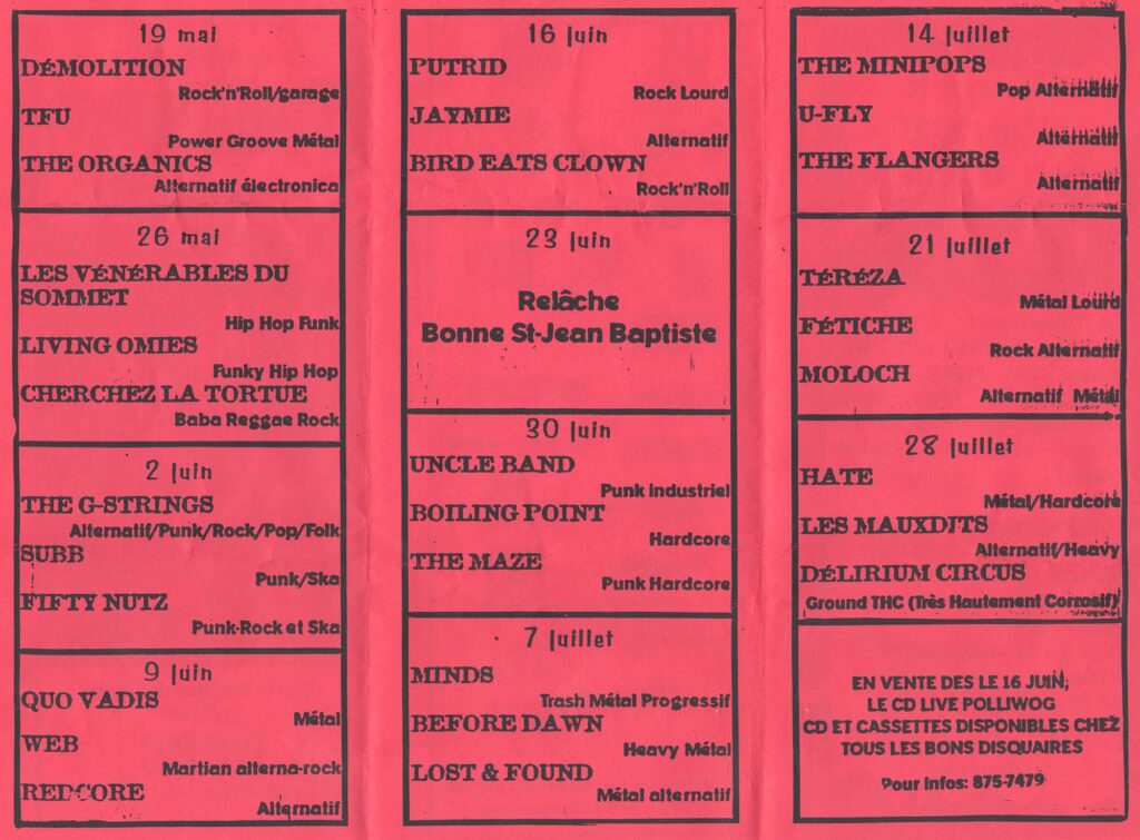 POLLIWOG 1998 DEMOLITION  TFU  THE ORGANICS  LES VÉNÉRABLES DU SOMMET  LIVING OMIES  CHERCHEZ LA TORTUE  THE G-STRINGS  SUBS  FIFTY NUTZ  QUO VADIS  WEB  RET&rsquo;CORE  PUTRID  JAYNIE  BIRD EATS CLOWN  UNCLE BAND  BOILING POINT  THE MAZE  MINDS  BEFORE DAWN  LOST & FOUND  THE MINIPOPS  U-FLY  THE FLANGERS  TEREZA  FÉTICHE  MOLOCH  HATE  LES MAUXDITS  DÉLIRIUM CIRCUS