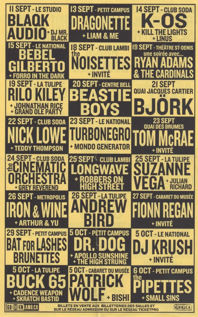 BLAQK AUDIO DJ MR. BLACK DRAGONETTE LIAM & ME K-OS KILL THE LIGHTS LINUS BEBEL GILBERTO FORRO IN THE DARK THE NOISETTES RYAN ADAMS & THE CARDINALS RILO KILEY JONATHAN RICE GRAND OLE PARTY BEASTIE BOYS BJÖRK NICK LOWE TEDDY THOMPSON TURBONEGRO MONDO GENERATOR TOM MCRAE THE CINEMATIC ORCHESTRA GREY REVEREND LONGWAVE ROBBERS ON HIGH STREET SUZANNE VEGA JULIAN RICHARD IRON & WINE ARTHUR & YU ANDREW BIRD FIONN REGAN BAT FOR LASHES BRUNETTES DR. DOG APOLLO SUNSHINE THE HIGH STRUNG DJ KRUSH BUCK 65 CADENCE WEAPON SKRATCH BASTID PATRICK WOLF BISHI THE PIPETTES SMALL SINS
