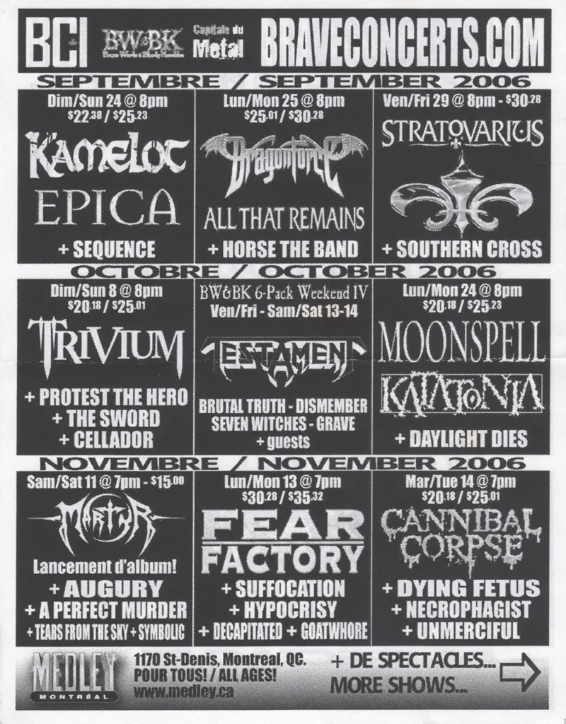 KAMELOT EPICA SEQUENCE DRAGONFORCE ALL THAT REMAINS HORSE THE BAND STRATOVARIUS SOUTHERN CROSS TRIVIUM PROTEST THE HERO THE SWORD CELIADOR TESTAMENT BRUTAL TRUTH DISMEMBER SEVEN WITCHES GRAVE MOONSPELL KATATONIA DAYLIGHT DIES MARTYR AUGURY A PERFECT MURDER TEARS FROM THE SKY SYMPOLIS FEAR FACTORY SUFFOCATION HYPOCRISY DECAPITATED GOATWHORE CANNIBAL CORPSE DYING FETUS NECROPHAGIST UNMERCIFUL